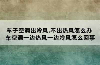 车子空调出冷风,不出热风怎么办 车空调一边热风一边冷风怎么回事